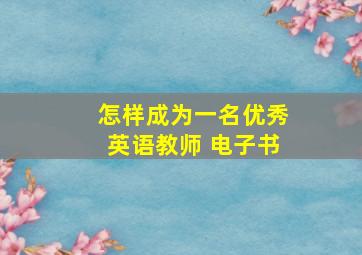 怎样成为一名优秀英语教师 电子书